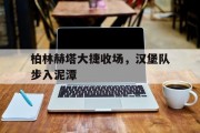 爱游戏体育在线-柏林赫塔大捷收场，汉堡队步入泥潭