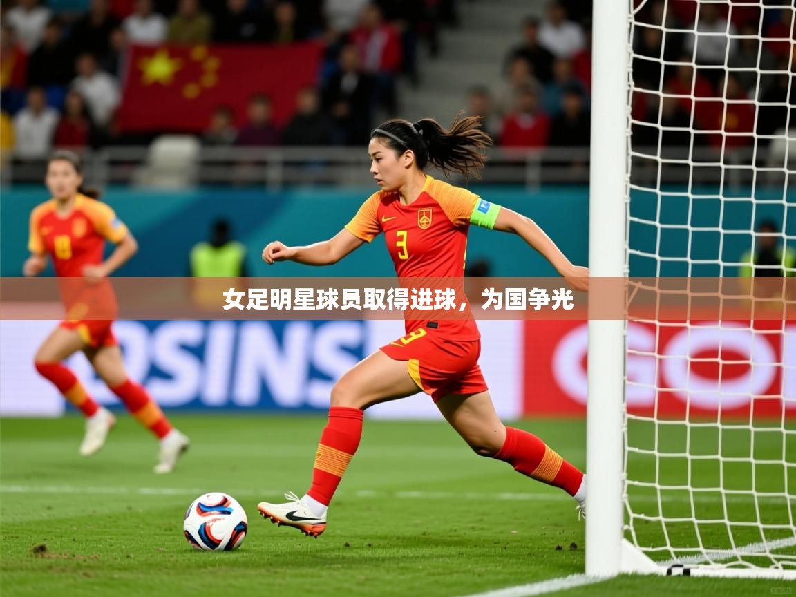 2025爱游戏入口女足明星球员取得进球，为国争光  第3张