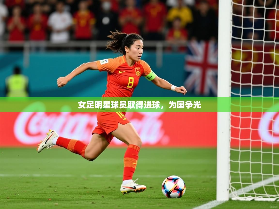 2025爱游戏入口女足明星球员取得进球，为国争光  第4张