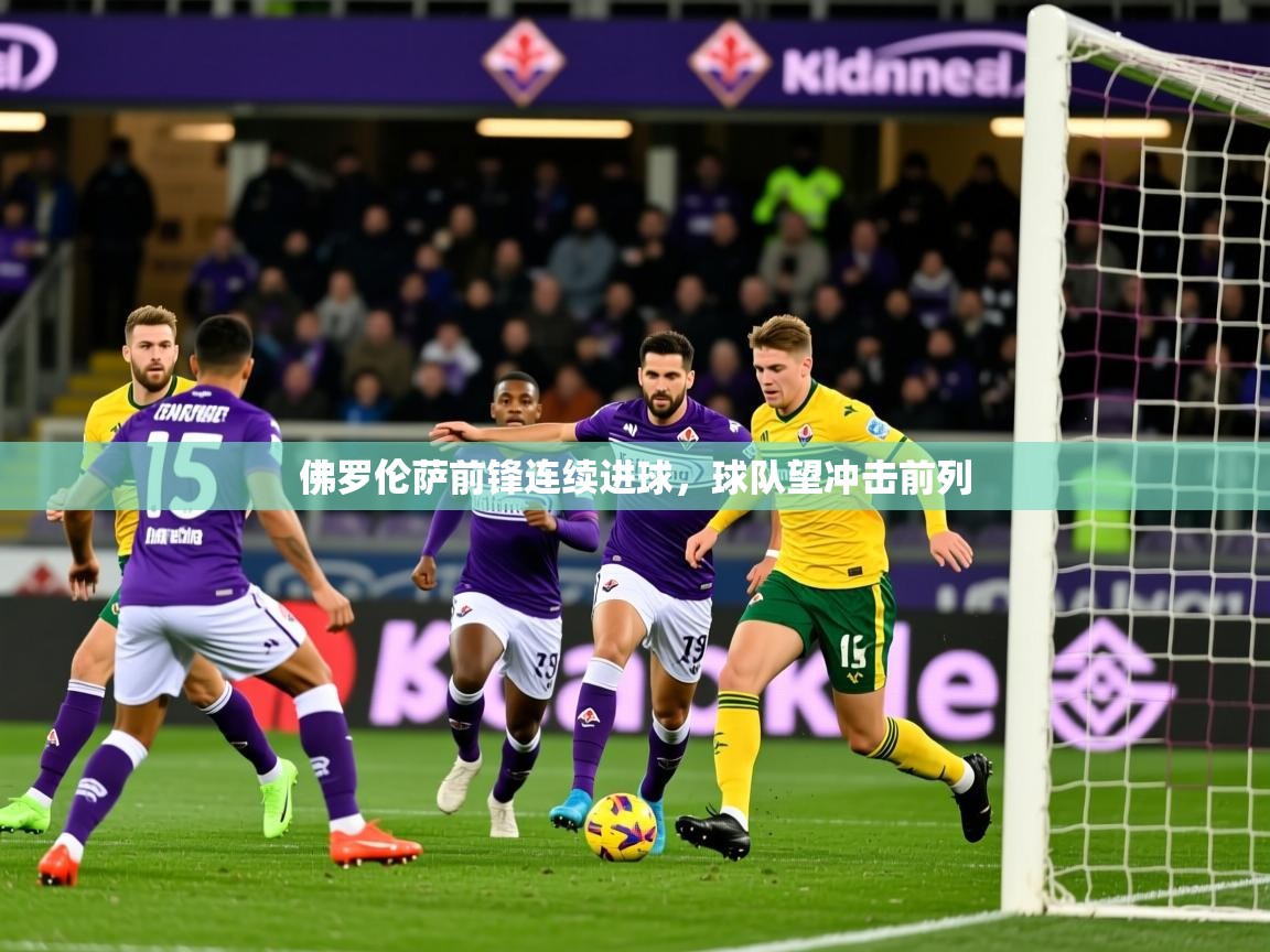 2025爱游戏app佛罗伦萨前锋连续进球,球队望冲击前列 第3张