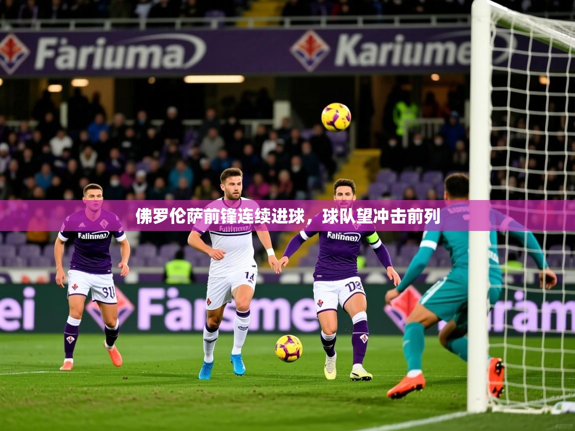 2025爱游戏app佛罗伦萨前锋连续进球,球队望冲击前列 第4张