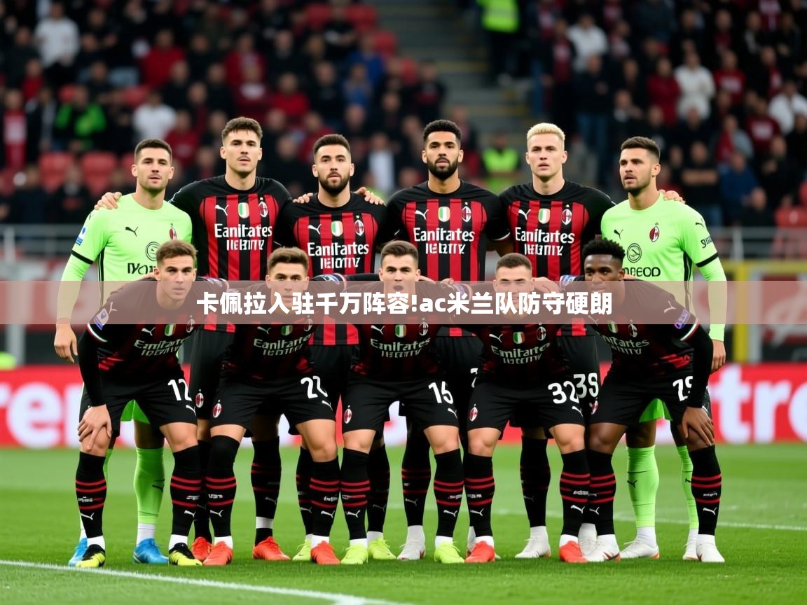 2025爱游戏登录地址卡佩拉入驻千万阵容!ac米兰队防守硬朗