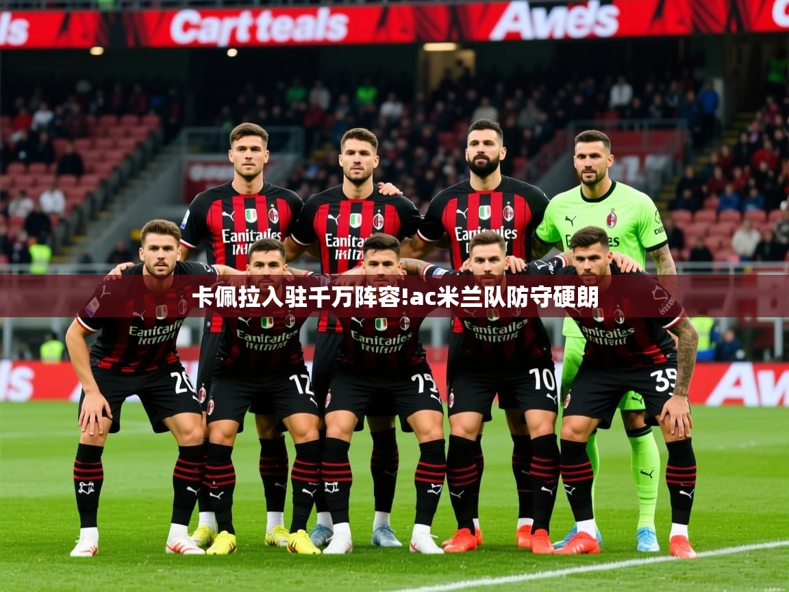 2025爱游戏登录地址卡佩拉入驻千万阵容!ac米兰队防守硬朗 第3张