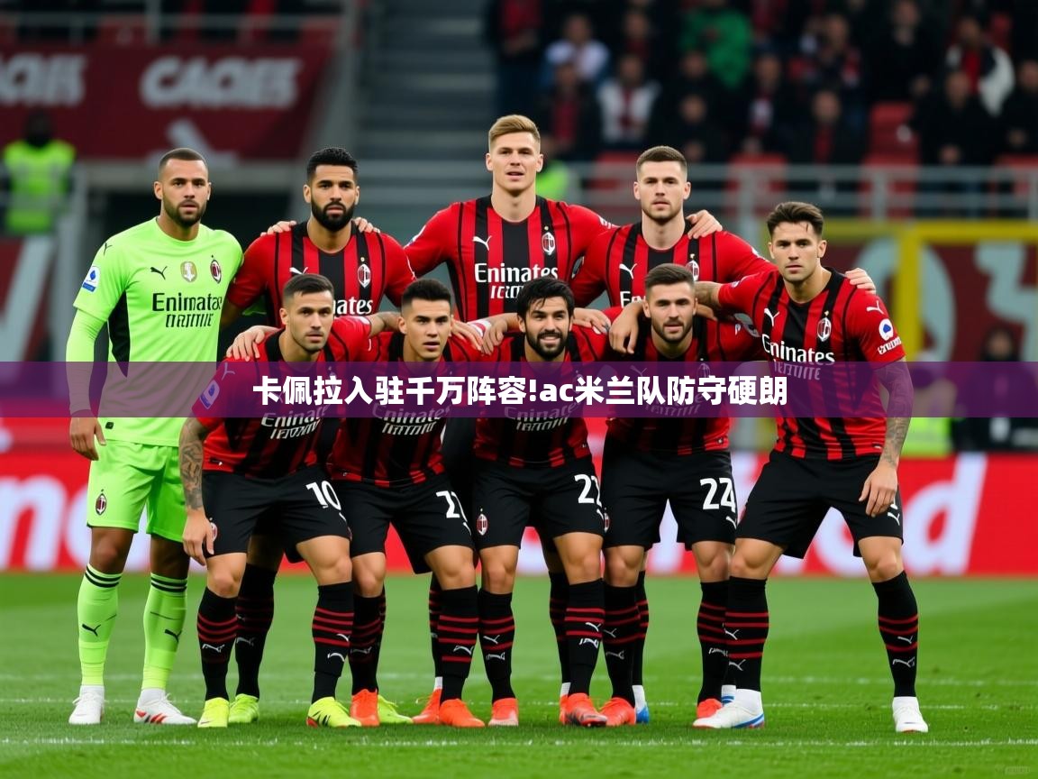 2025爱游戏登录地址卡佩拉入驻千万阵容!ac米兰队防守硬朗 第2张