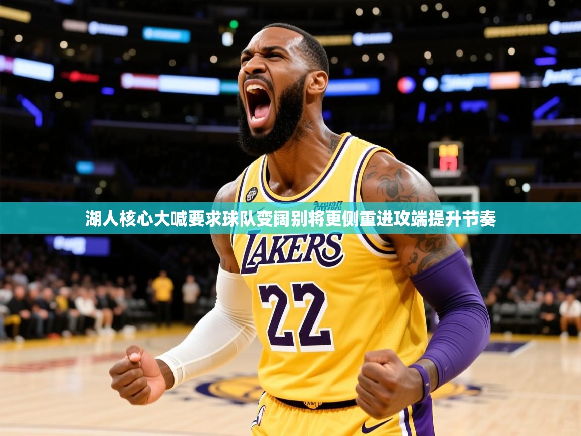 2025爱游戏ayx体育湖人核心大喊要求球队变阔别将更侧重进攻端提升节奏 第3张