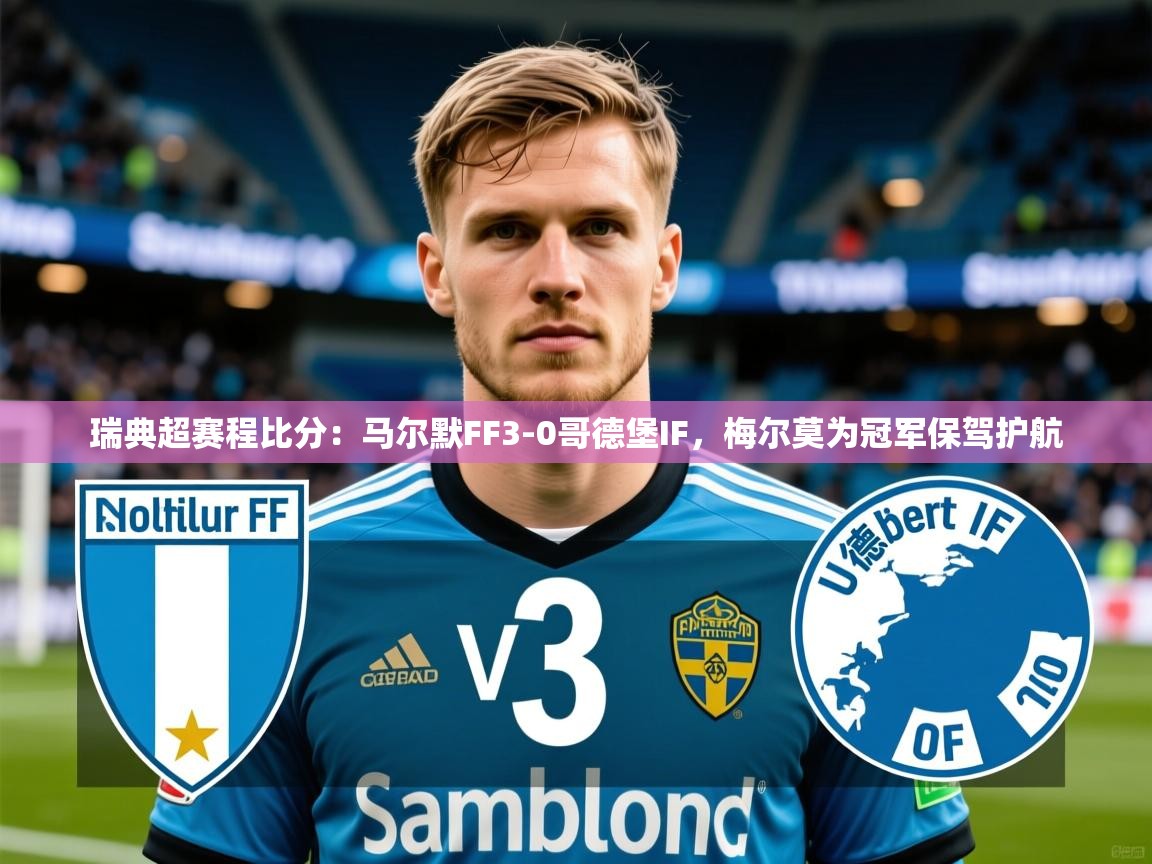 2025爱游戏登录官网入口瑞典超赛程比分：马尔默FF3-0哥德堡IF，梅尔莫为冠军保驾护航  第2张