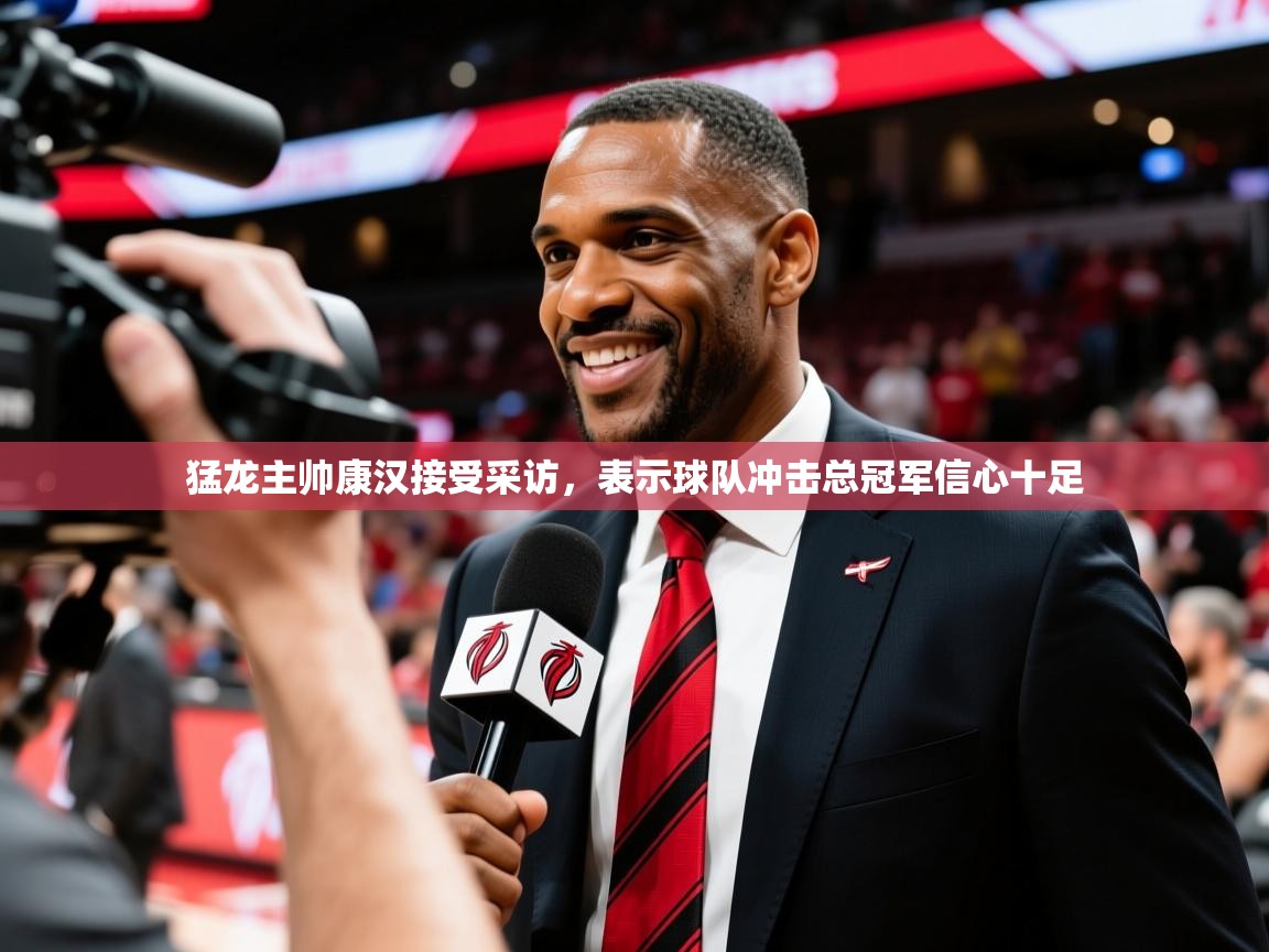 2025爱游戏中国官方网站猛龙主帅康汉接受采访，表示球队冲击总冠军信心十足  第2张