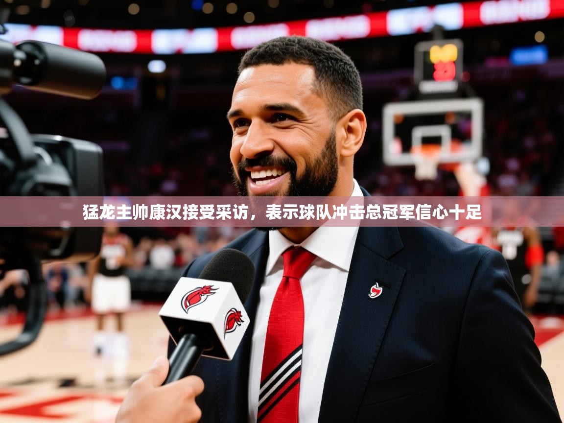 2025爱游戏中国官方网站猛龙主帅康汉接受采访，表示球队冲击总冠军信心十足  第4张