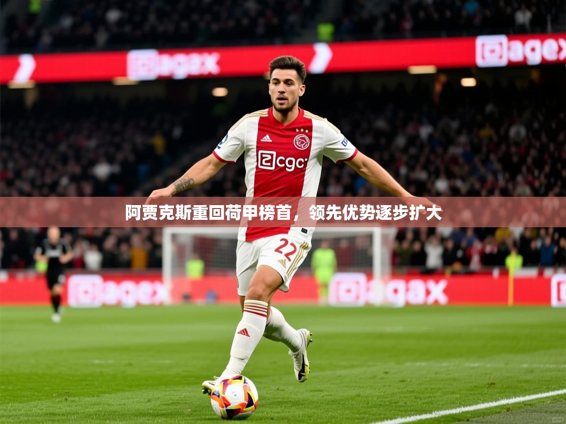 2025爱游戏ayx官方登录入口阿贾克斯重回荷甲榜首，领先优势逐步扩大
