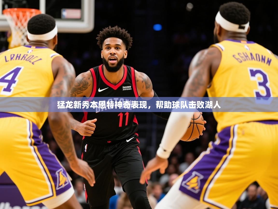 2025ayx官网爱游戏登录猛龙新秀本恩特神奇表现，帮助球队击败湖人