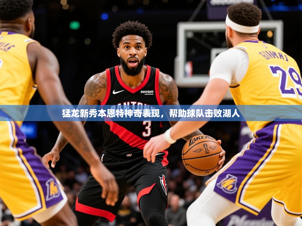 2025ayx官网爱游戏登录猛龙新秀本恩特神奇表现，帮助球队击败湖人  第2张