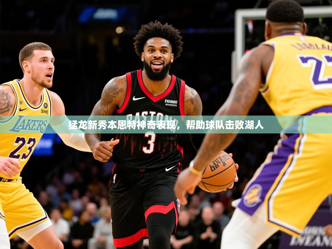 2025ayx官网爱游戏登录猛龙新秀本恩特神奇表现，帮助球队击败湖人  第4张