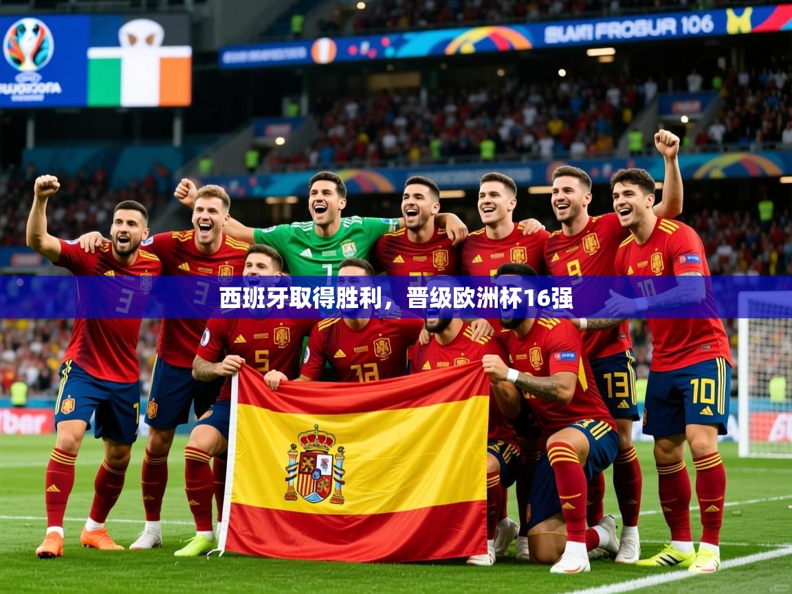 2025爱游戏登录不了西班牙取得胜利，晋级欧洲杯16强