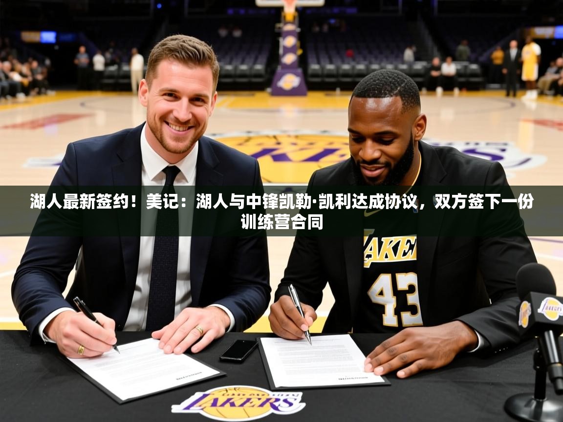 2025爱游戏登录入口湖人最新签约！美记：湖人与中锋凯勒·凯利达成协议，双方签下一份训练营合同