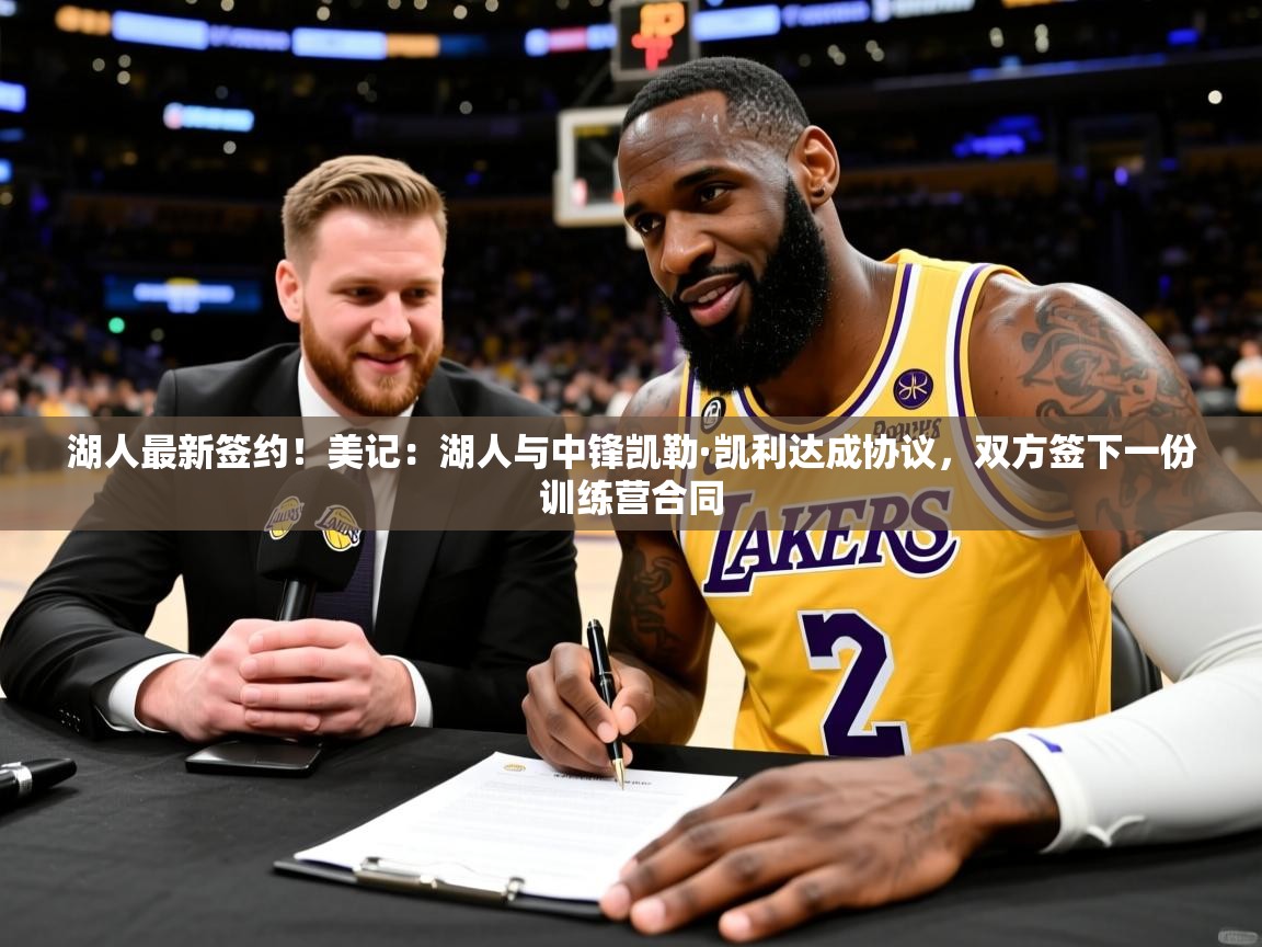 2025爱游戏登录入口湖人最新签约!美记:湖人与中锋凯勒·凯利达成协议,双方签下一份训练营合同 第2张