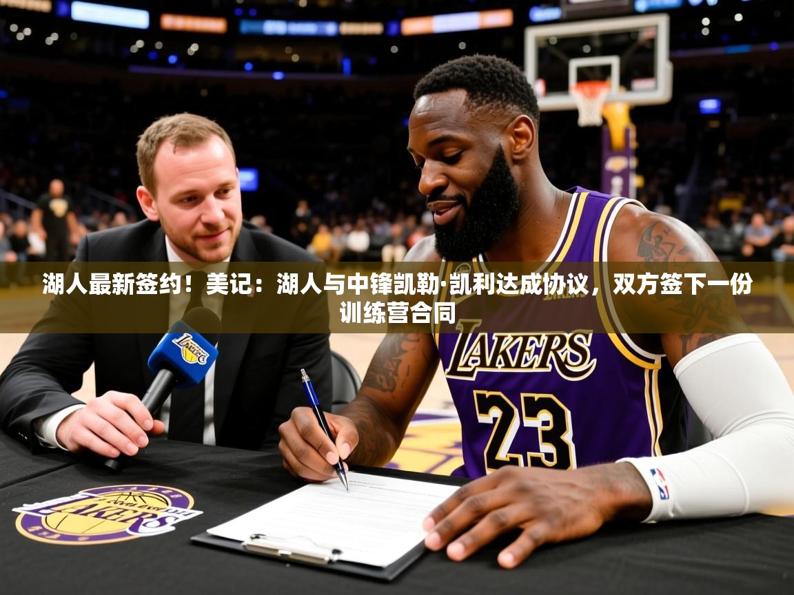 2025爱游戏登录入口湖人最新签约!美记:湖人与中锋凯勒·凯利达成协议,双方签下一份训练营合同 第3张