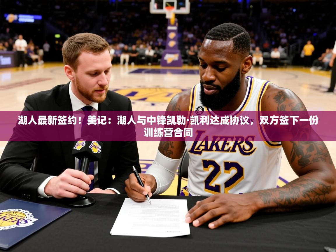 2025爱游戏登录入口湖人最新签约!美记:湖人与中锋凯勒·凯利达成协议,双方签下一份训练营合同 第4张