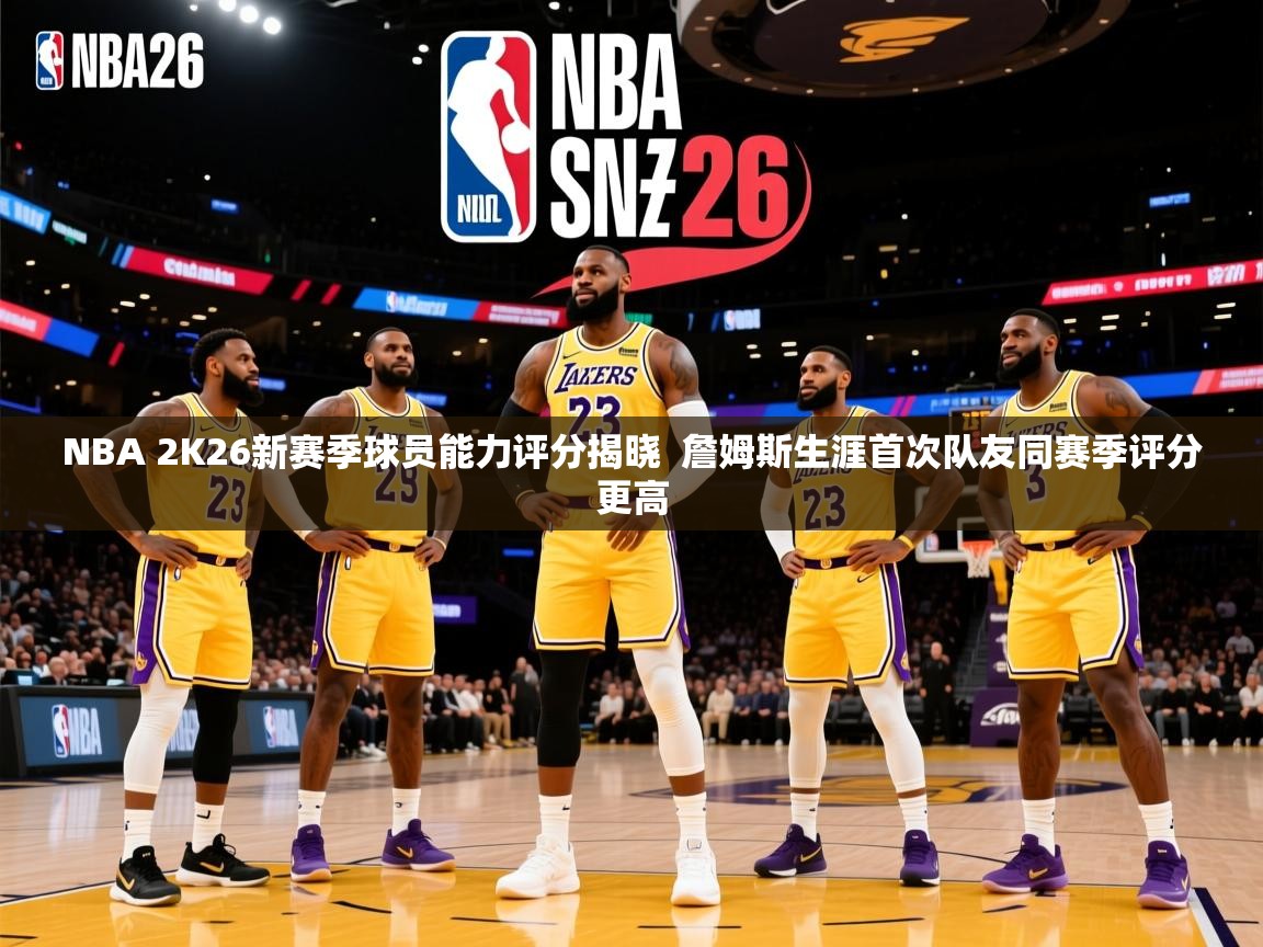 2025爱游戏登录不了NBA 2K26新赛季球员能力评分揭晓 詹姆斯生涯首次队友同赛季评分更高 第3张