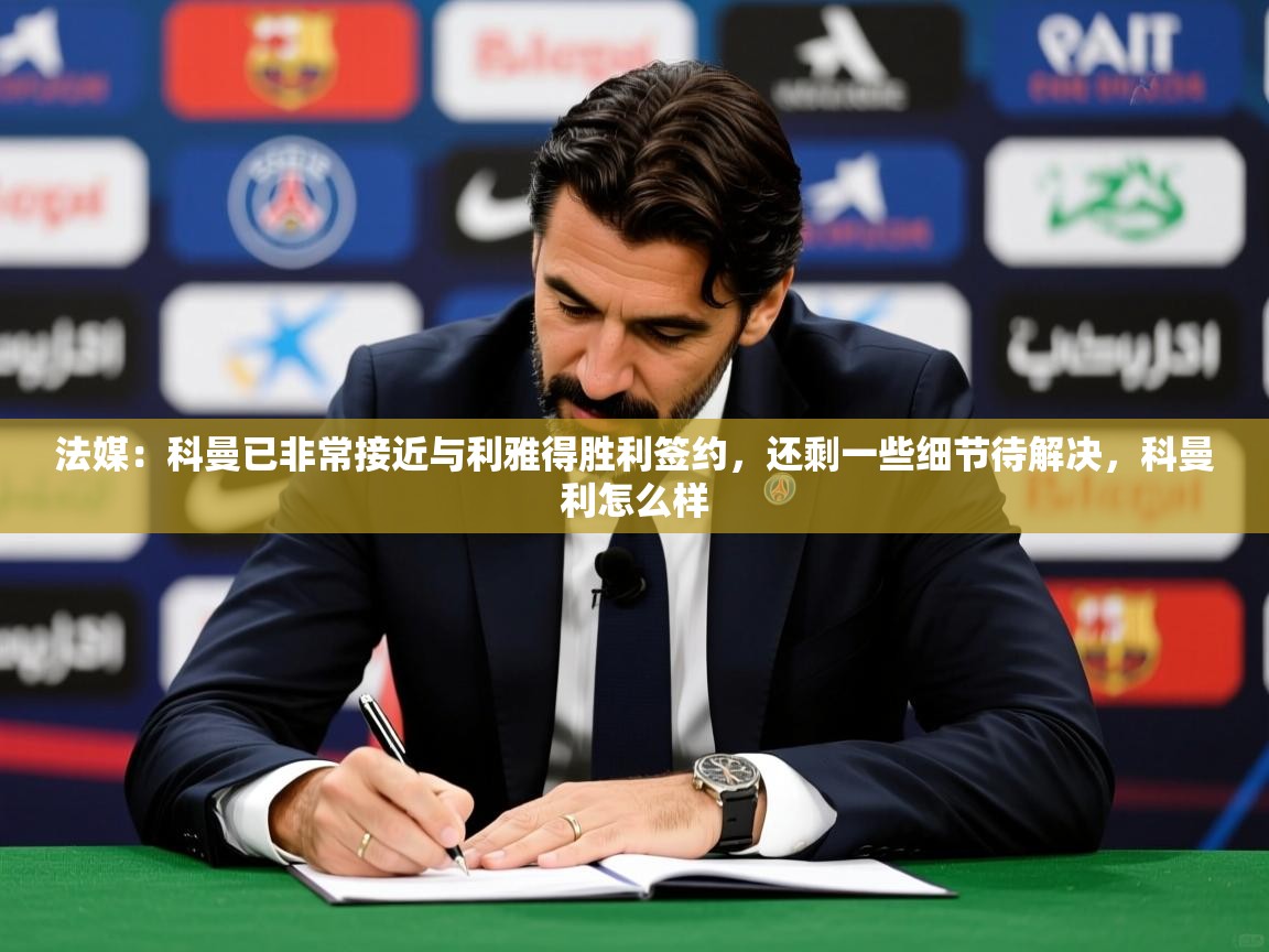 2025爱游戏入口官网法媒:科曼已非常接近与利雅得胜利签约,还剩一些细节待解决,科曼利怎么样 第2张