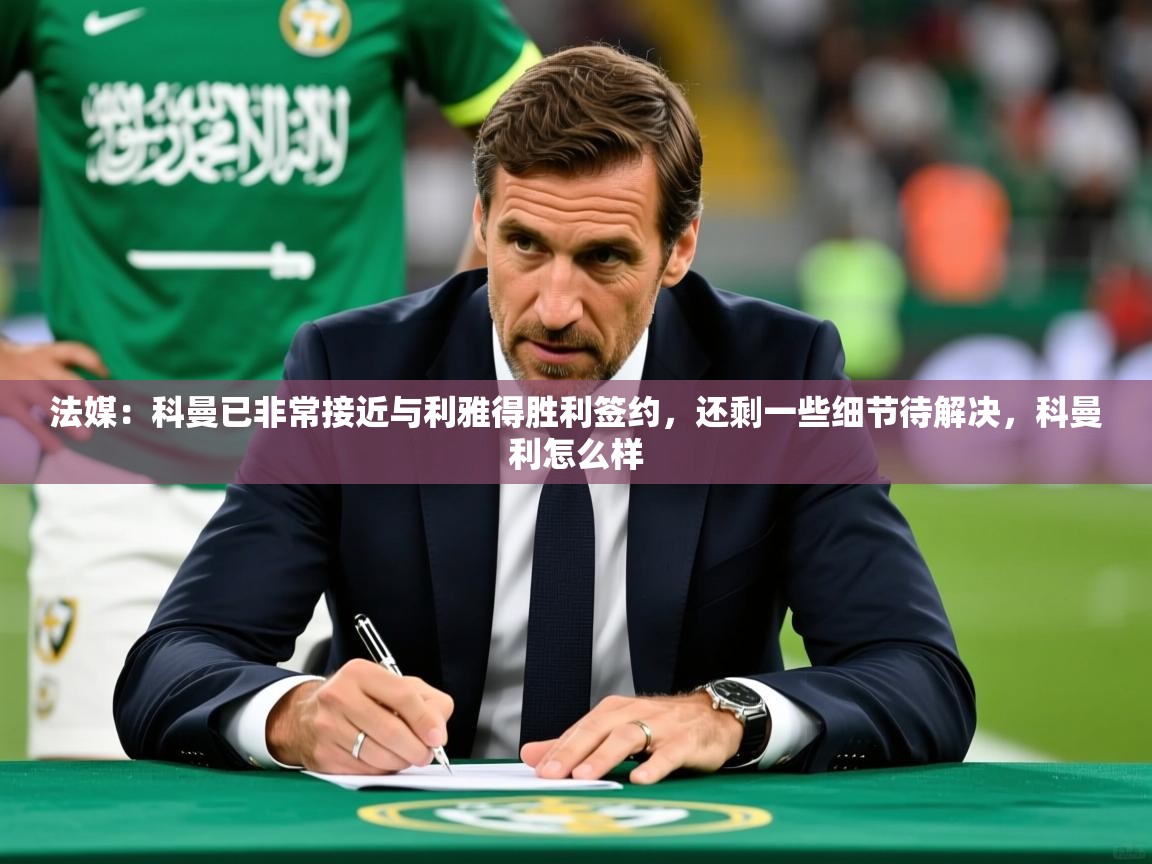 2025爱游戏入口官网法媒:科曼已非常接近与利雅得胜利签约,还剩一些细节待解决,科曼利怎么样 第3张