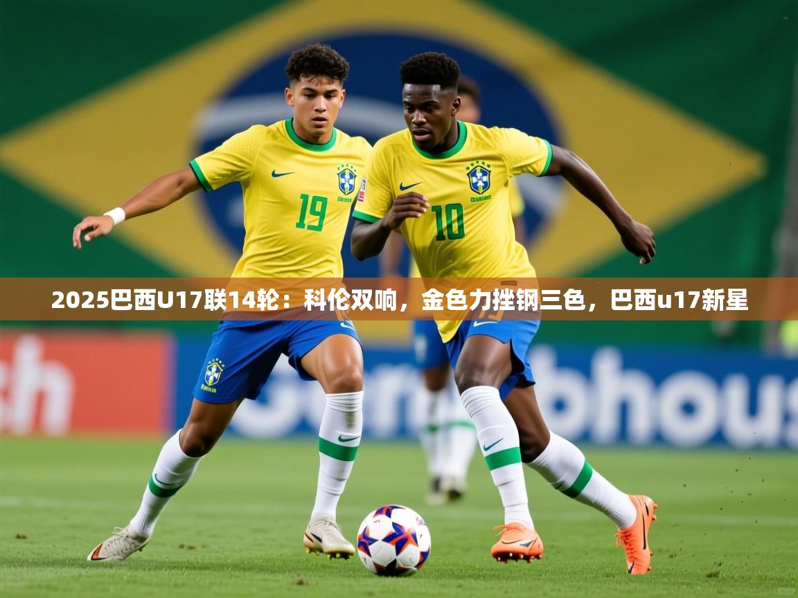 2025爱游戏官网进入2025巴西U17联14轮：科伦双响，金色力挫钢三色，巴西u17新星  第2张