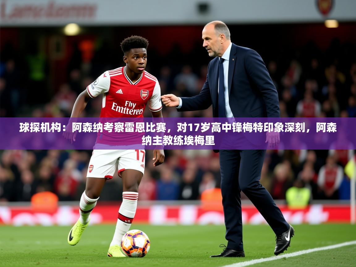 2025爱游戏官方网站入口登录球探机构：阿森纳考察雷恩比赛，对17岁高中锋梅特印象深刻，阿森纳主教练埃梅里