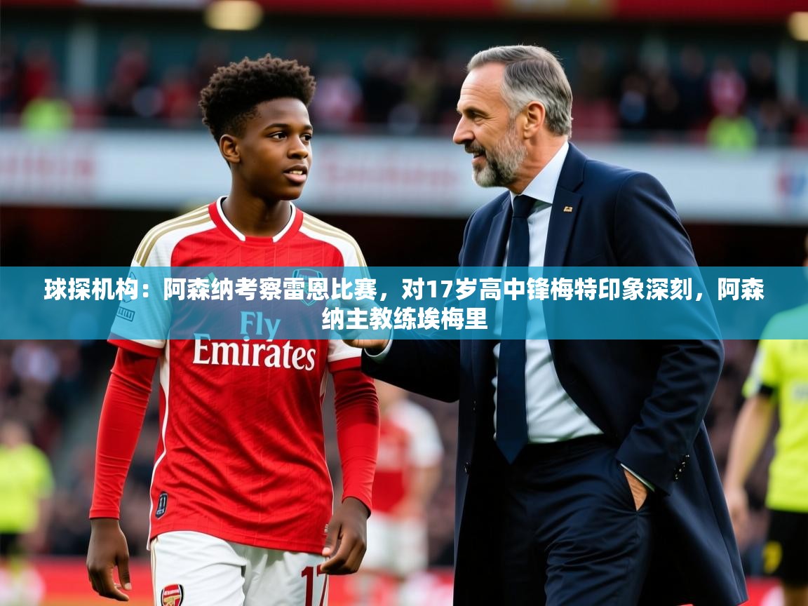 2025爱游戏官方网站入口登录球探机构：阿森纳考察雷恩比赛，对17岁高中锋梅特印象深刻，阿森纳主教练埃梅里  第2张