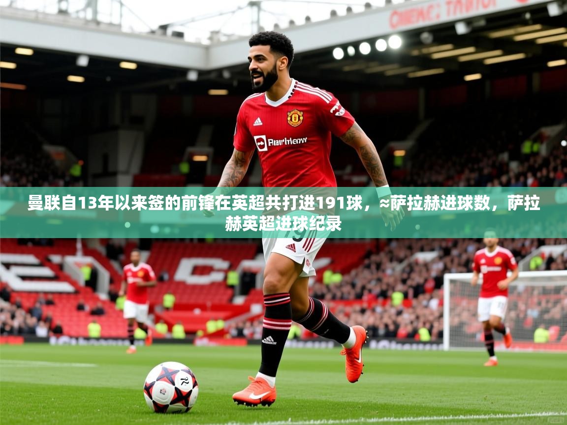 2025爱游戏真人体育娱乐曼联自13年以来签的前锋在英超共打进191球，≈萨拉赫进球数，萨拉赫英超进球纪录
