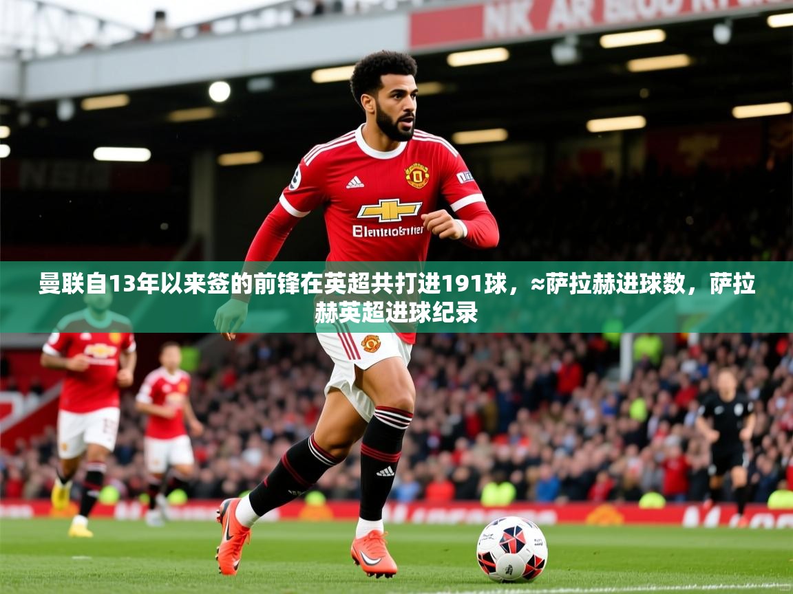2025爱游戏真人体育娱乐曼联自13年以来签的前锋在英超共打进191球，≈萨拉赫进球数，萨拉赫英超进球纪录  第3张