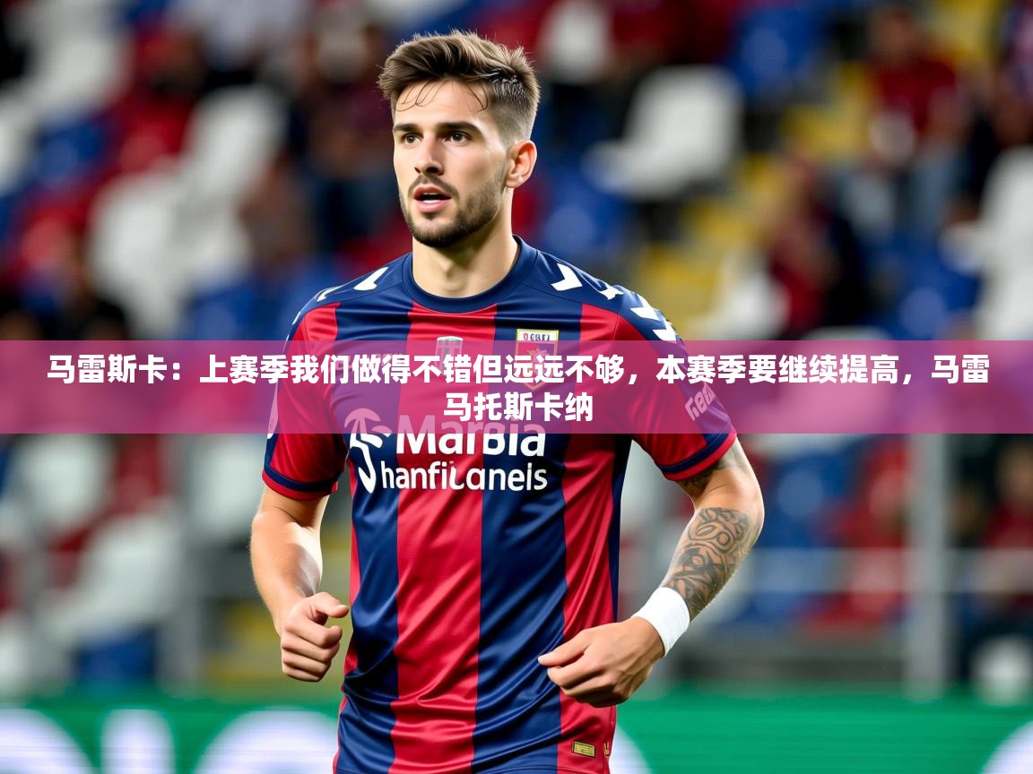 2025爱游戏登录地址马雷斯卡：上赛季我们做得不错但远远不够，本赛季要继续提高，马雷马托斯卡纳  第2张