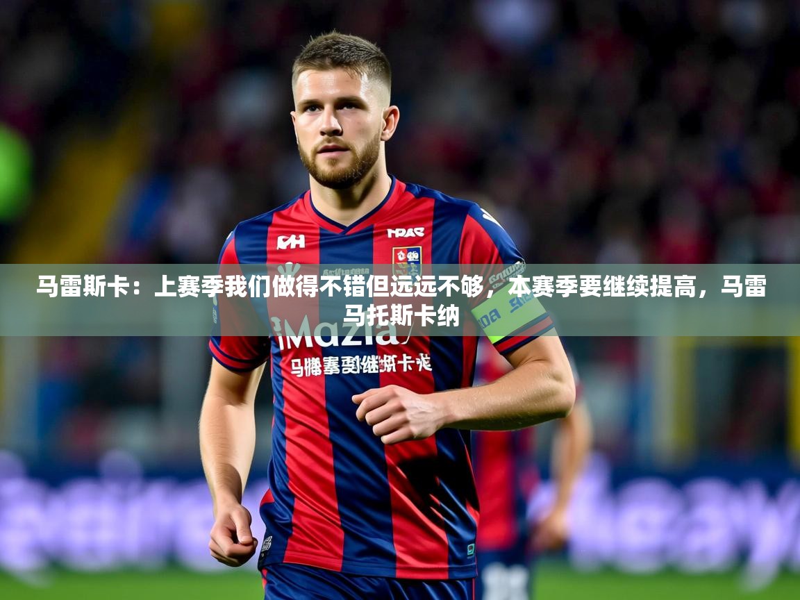 2025爱游戏登录地址马雷斯卡：上赛季我们做得不错但远远不够，本赛季要继续提高，马雷马托斯卡纳  第3张