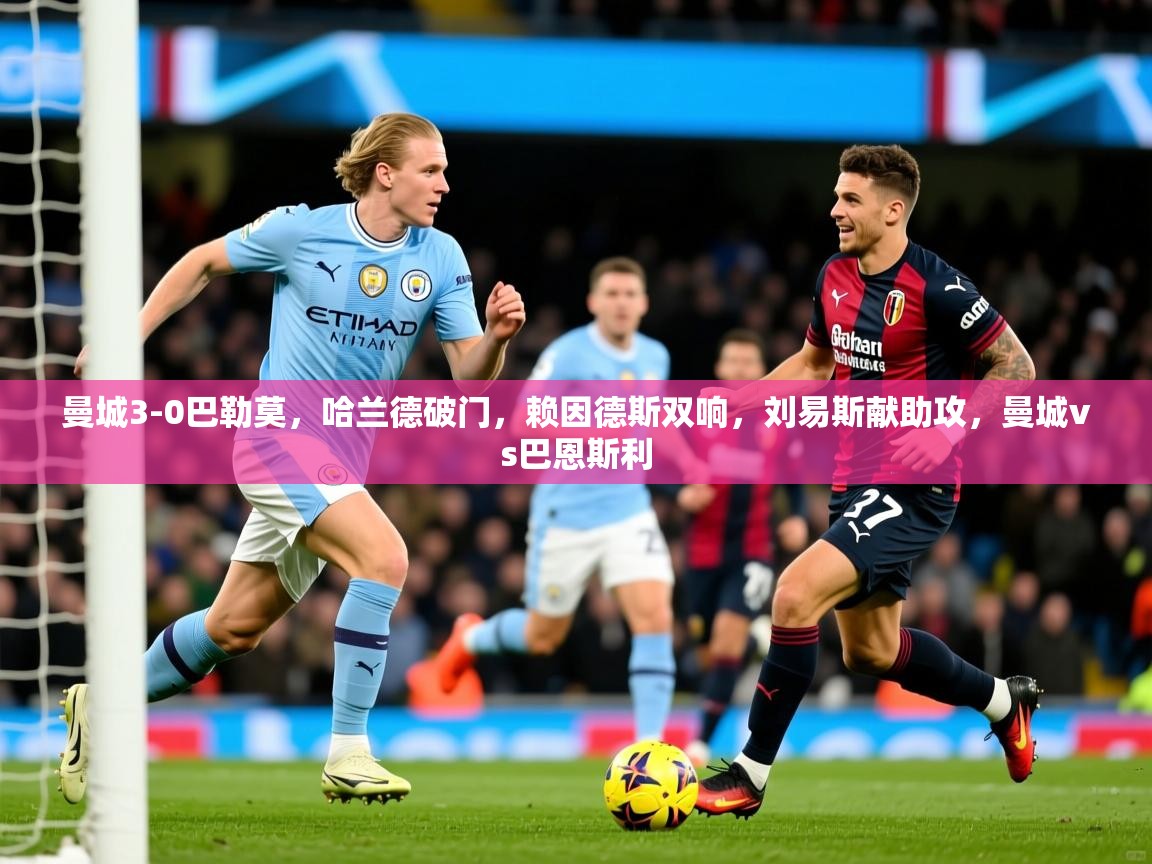 2025爱游戏ayx官方登录入口曼城3-0巴勒莫，哈兰德破门，赖因德斯双响，刘易斯献助攻，曼城vs巴恩斯利  第2张