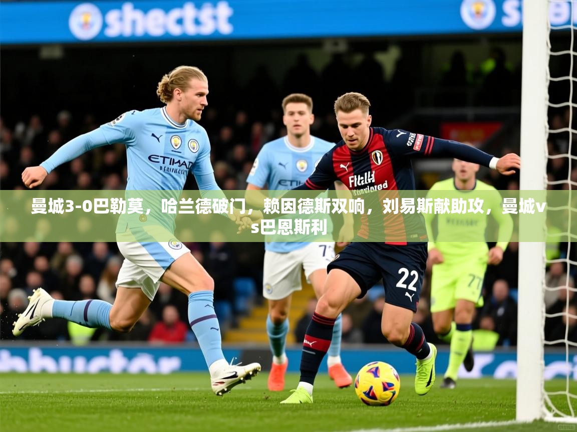 2025爱游戏ayx官方登录入口曼城3-0巴勒莫，哈兰德破门，赖因德斯双响，刘易斯献助攻，曼城vs巴恩斯利  第4张