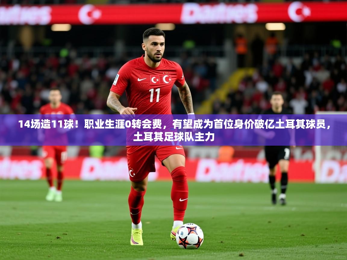 2025爱游戏app14场造11球!职业生涯0转会费,有望成为首位身价破亿土耳其球员,土耳其足球队主力 第3张