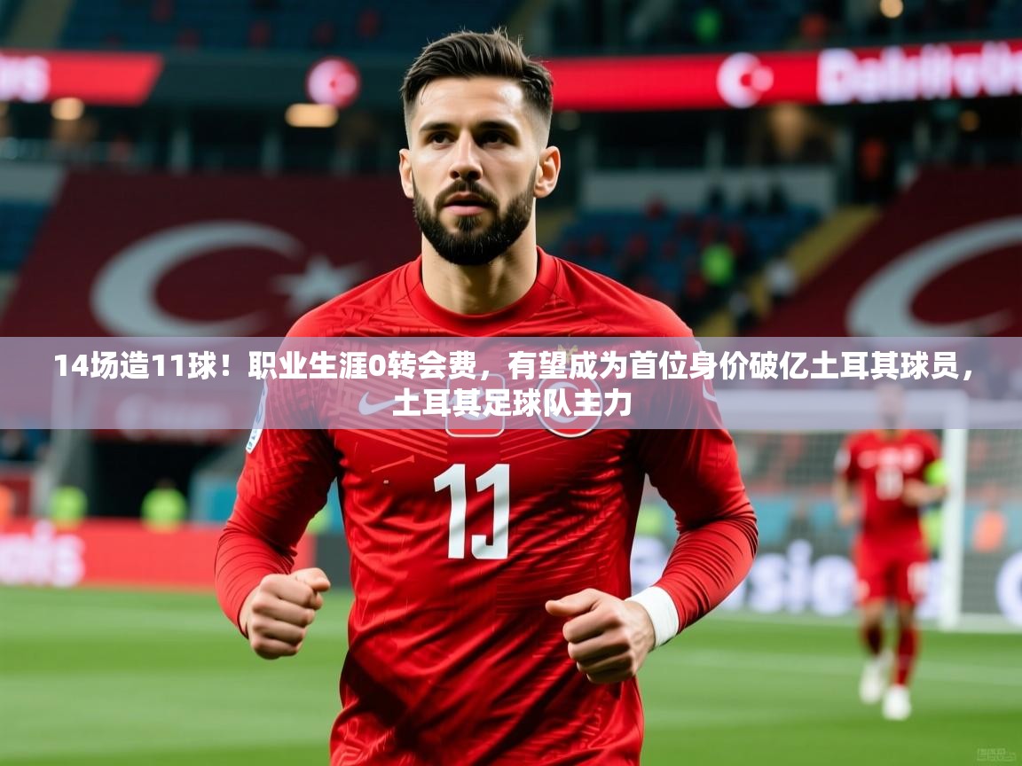 2025爱游戏app14场造11球!职业生涯0转会费,有望成为首位身价破亿土耳其球员,土耳其足球队主力 第4张