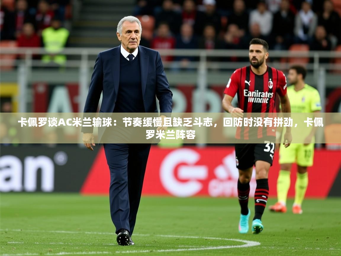 2025爱游戏入口官网卡佩罗谈AC米兰输球：节奏缓慢且缺乏斗志，回防时没有拼劲，卡佩罗米兰阵容  第4张