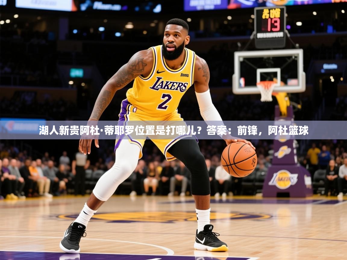 2025爱游戏平台湖人新贵阿杜·蒂耶罗位置是打哪儿？答案：前锋，阿杜篮球  第3张