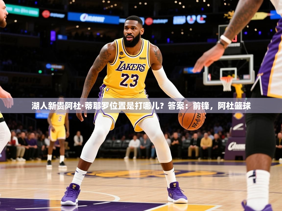 2025爱游戏平台湖人新贵阿杜·蒂耶罗位置是打哪儿？答案：前锋，阿杜篮球  第4张
