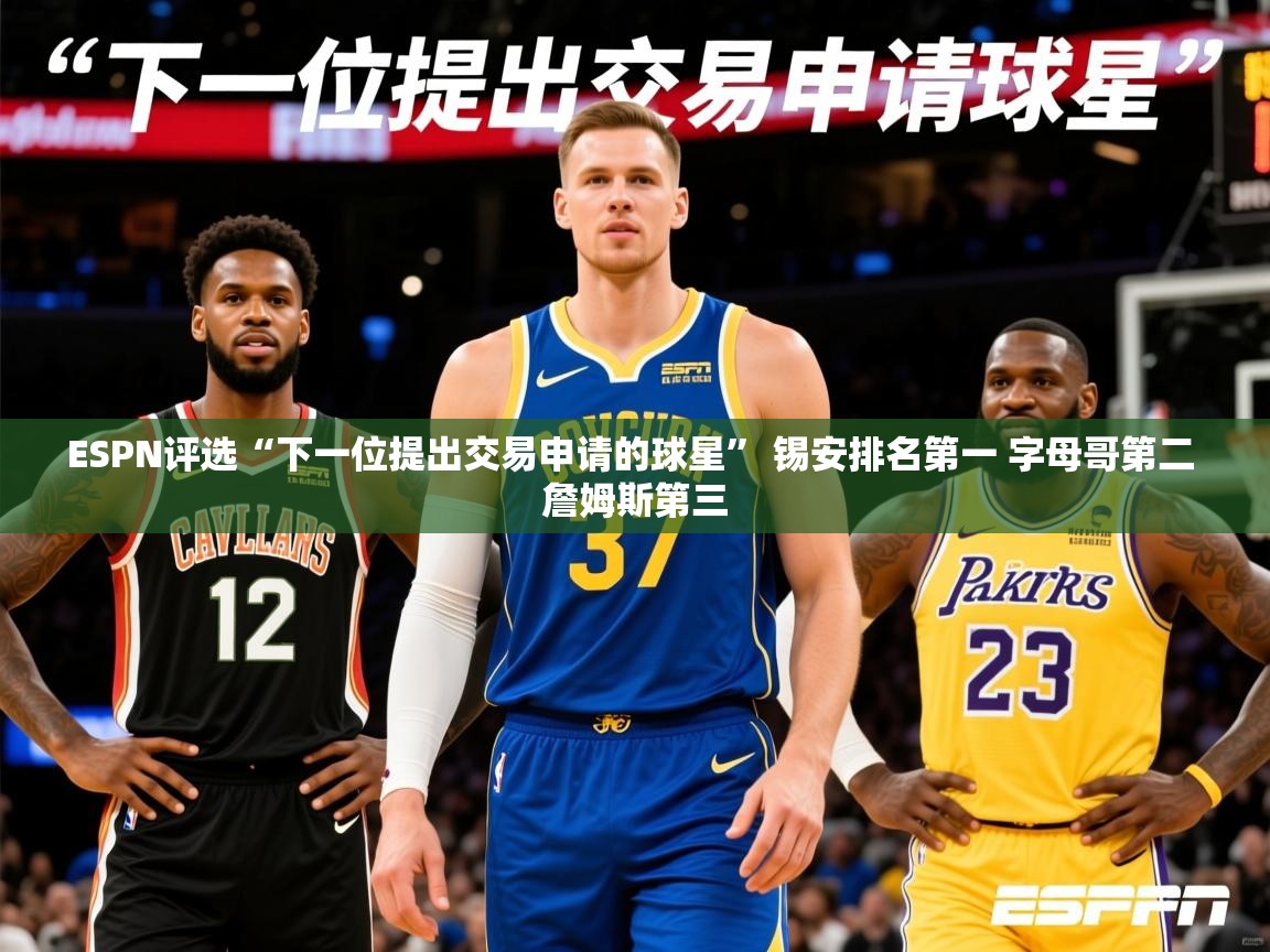 2025爱游戏ESPN评选“下一位提出交易申请的球星” 锡安排名第一 字母哥第二 詹姆斯第三  第3张