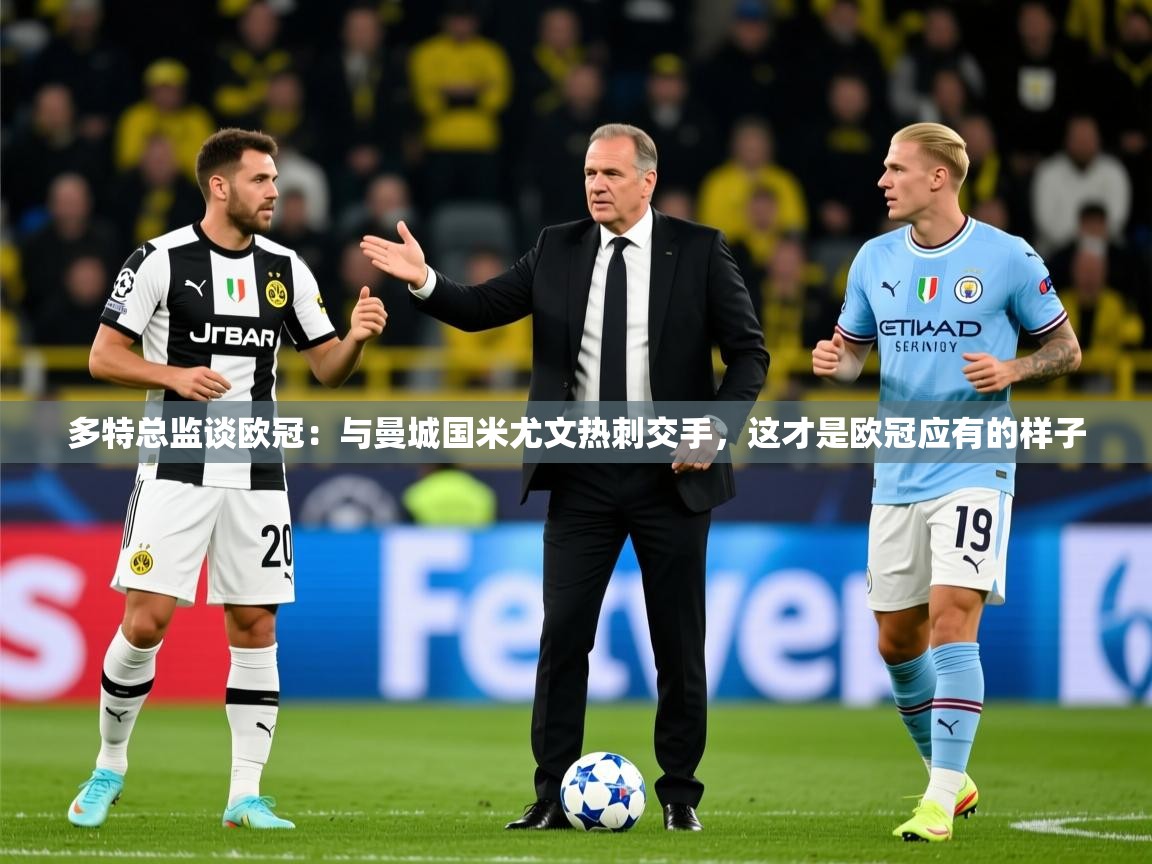 2025爱游戏体育官网多特总监谈欧冠：与曼城国米尤文热刺交手，这才是欧冠应有的样子