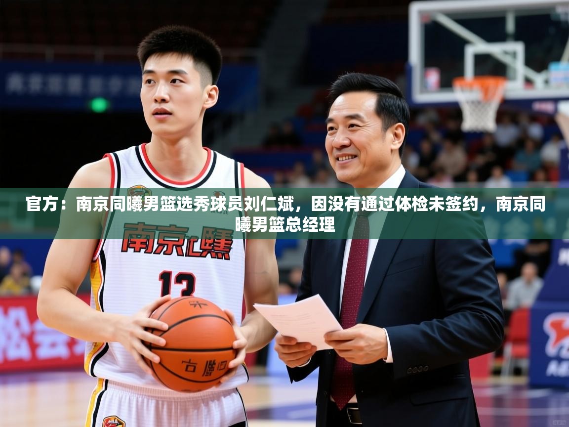 2025爱游戏入口官网官方：南京同曦男篮选秀球员刘仁斌，因没有通过体检未签约，南京同曦男篮总经理