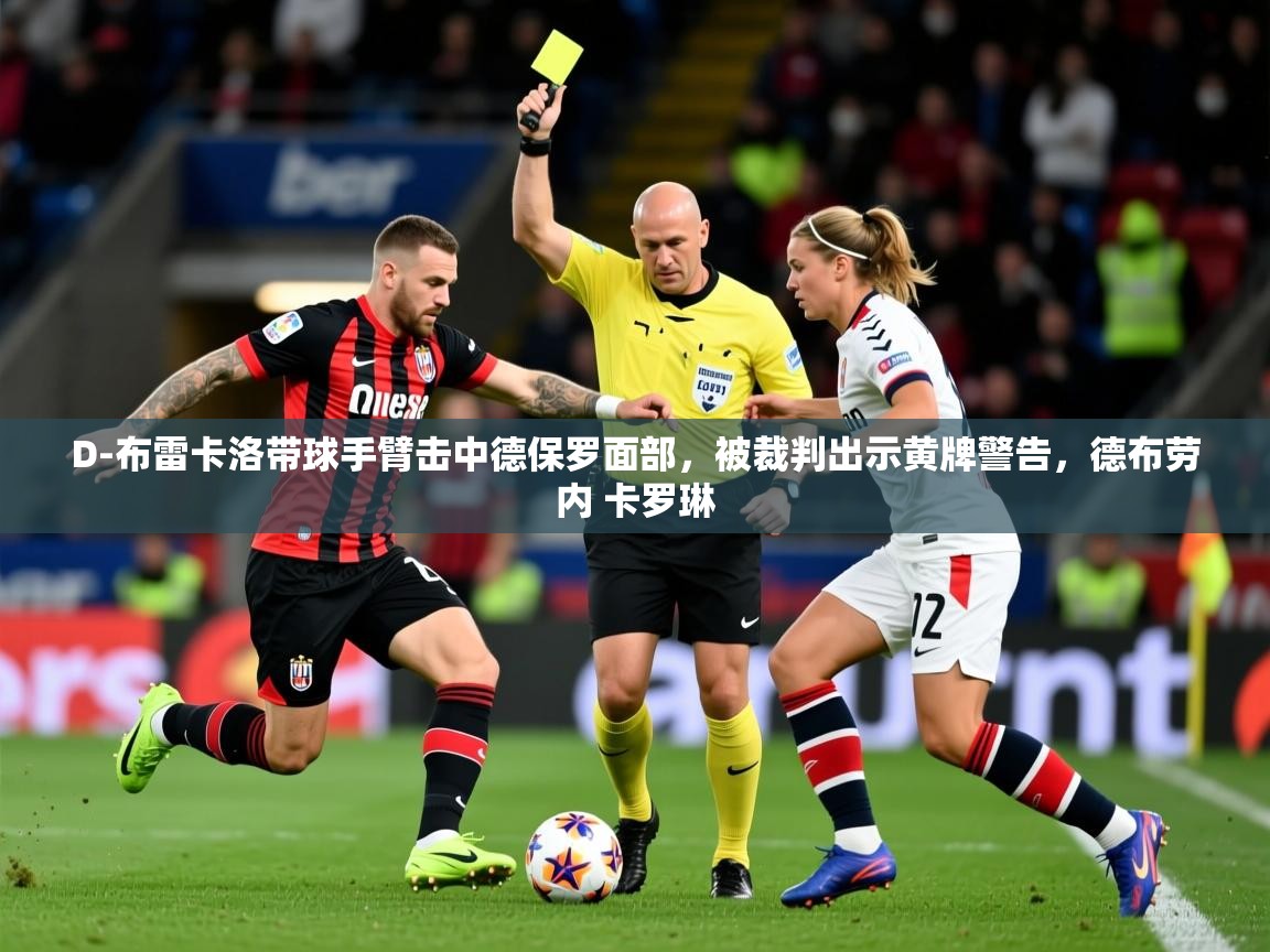 2025爱游戏登录官网入口D-布雷卡洛带球手臂击中德保罗面部，被裁判出示黄牌警告，德布劳内 卡罗琳