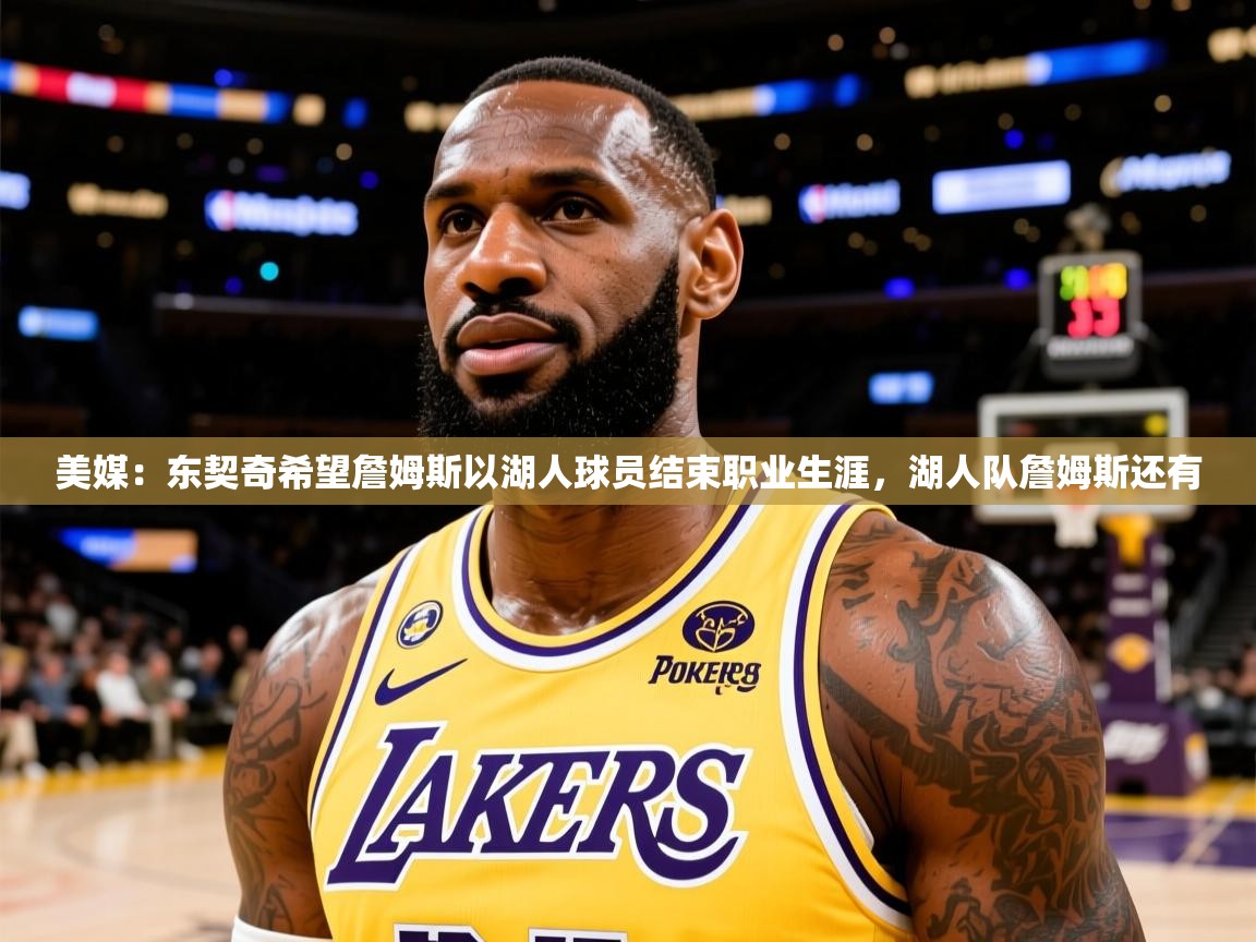 2025爱游戏美媒：东契奇希望詹姆斯以湖人球员结束职业生涯，湖人队詹姆斯还有  第4张