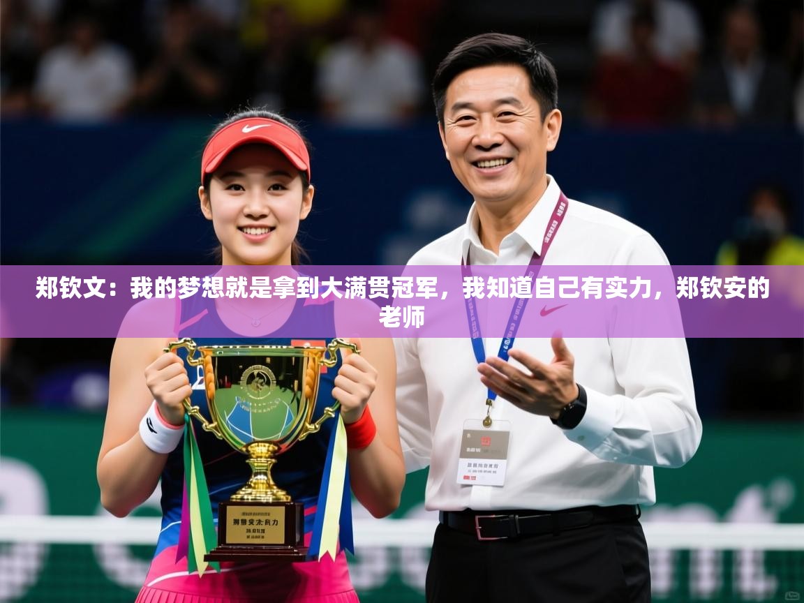 2025爱游戏全站app官网入口郑钦文：我的梦想就是拿到大满贯冠军，我知道自己有实力，郑钦安的老师