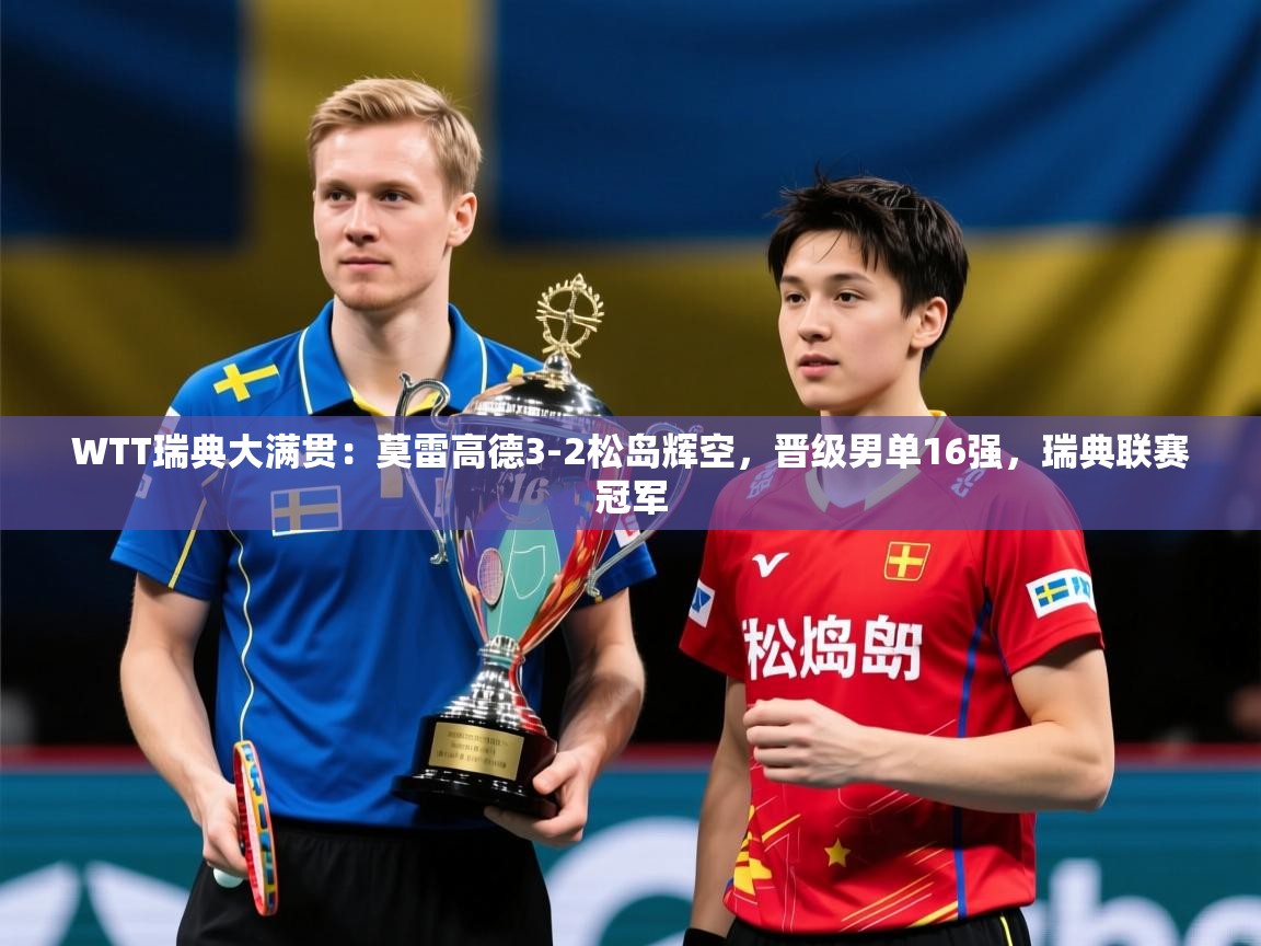 2025爱游戏中国官方网站入口WTT瑞典大满贯：莫雷高德3-2松岛辉空，晋级男单16强，瑞典联赛冠军  第3张