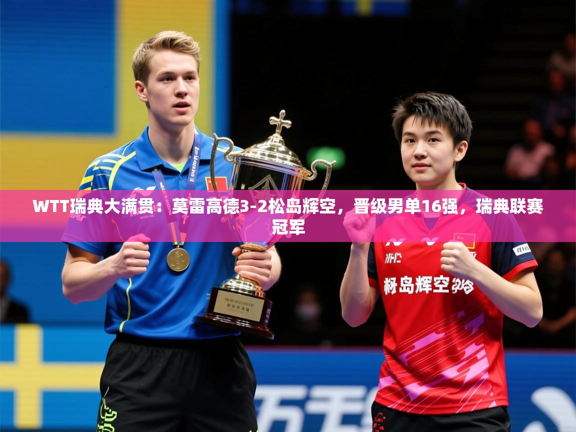 2025爱游戏中国官方网站入口WTT瑞典大满贯：莫雷高德3-2松岛辉空，晋级男单16强，瑞典联赛冠军  第4张