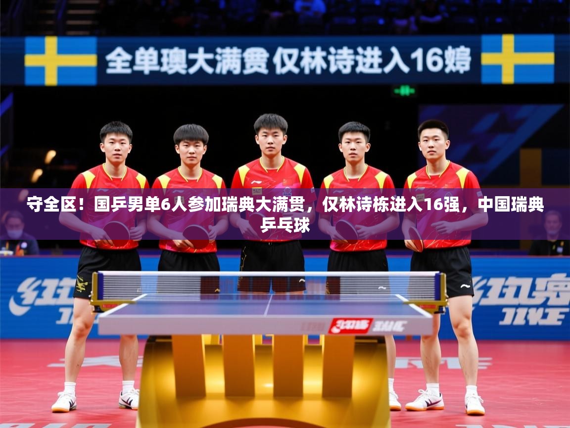 2025爱游戏app守全区！国乒男单6人参加瑞典大满贯，仅林诗栋进入16强，中国瑞典乒乓球