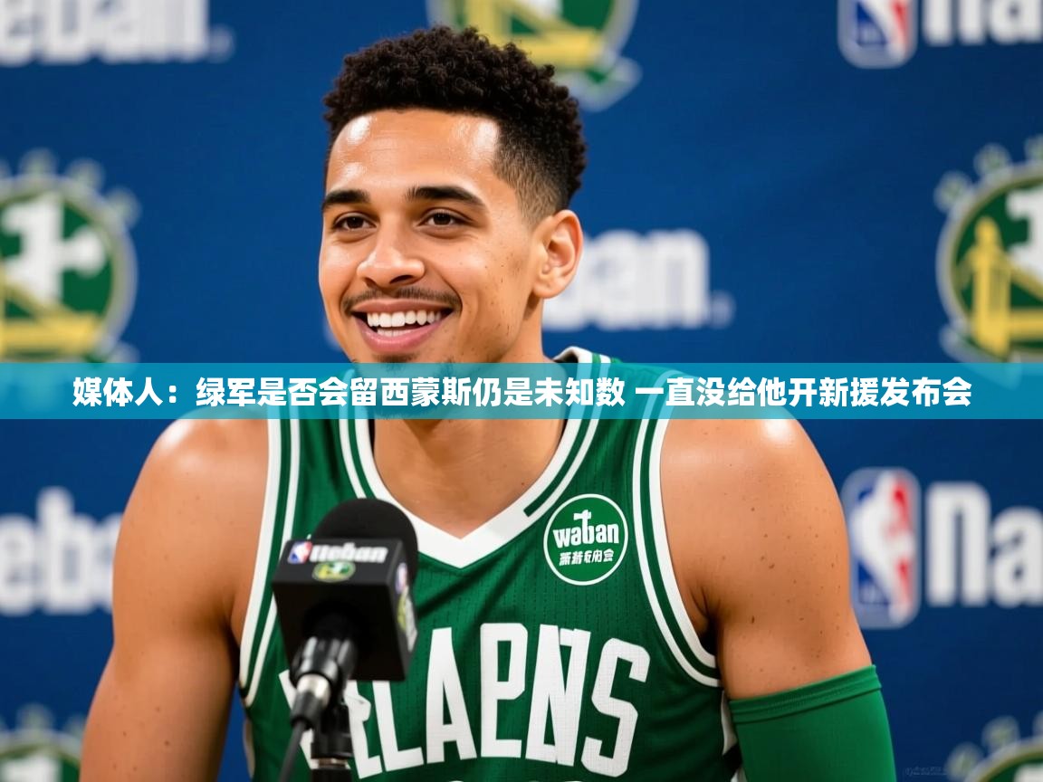 2025爱游戏中国官方网站媒体人：绿军是否会留西蒙斯仍是未知数 一直没给他开新援发布会  第1张