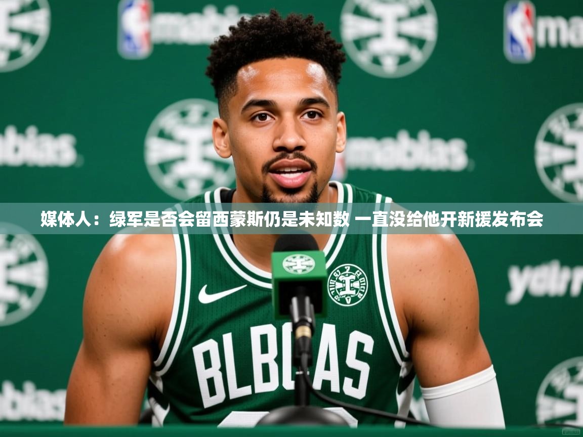 2025爱游戏中国官方网站媒体人：绿军是否会留西蒙斯仍是未知数 一直没给他开新援发布会  第3张