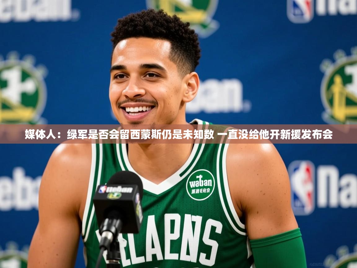 2025爱游戏中国官方网站媒体人：绿军是否会留西蒙斯仍是未知数 一直没给他开新援发布会  第4张